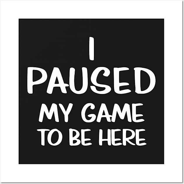 I Paused My Game To Be Here Wall Art by programmertees